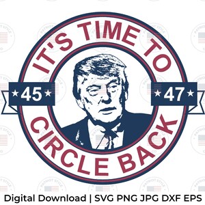 May include: A red, white, and blue circular design with the text "It's Time To Circle Back" and the numbers "45" and "47" with stars. A portrait of Donald Trump is in the center of the circle.