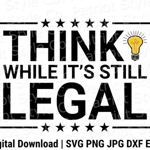 Think While It&#39;s Still Legal svg, png, jpg, eps, dxf Patriotic Downloadable Digital Design for T-Shirts, Mugs, Stickers, and More