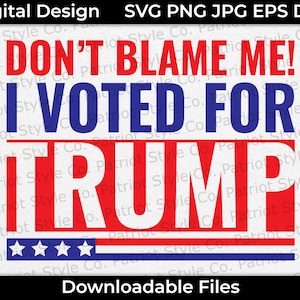 Don&#39;t Blame Me! I Voted for Trump svg, png, jpg, eps, dxf Patriotic Downloadable Digital Design for T-Shirts, Mugs, Stickers, and More