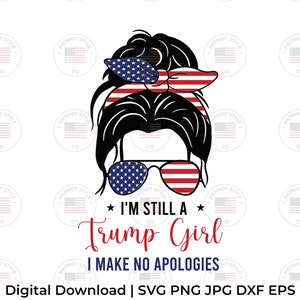 I&#39;m Still a Trump Girl - I Make no Apologies svg, png, jpg, eps, dxf Patriotic Downloadable Digital Design for T-Shirts, Mugs, Stickers