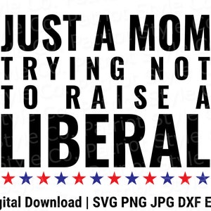 May include: Black and white text graphic with the phrase "Just a mom trying not to raise a liberal" with a row of red, white, and blue stars below the text. The text "Digital Download | SVG PNG JPG DXF EPS" is below the stars.