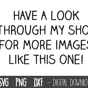 May include: Black and white text graphic that reads "HAVE A LOOK THROUGH MY SHOP FOR MORE IMAGES LIKE THIS ONE!" with the words "SVG PNG DXF - DIGITAL DOWNLOAD" below.