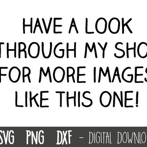 May include: Black and white text graphic that reads "HAVE A LOOK THROUGH MY SHOP FOR MORE IMAGES LIKE THIS ONE!" with the words "SVG PNG DXF - DIGITAL DOWNLOAD" below.