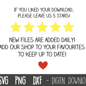 Puede incluir: Un fondo blanco con texto negro que dice "IF YOU LIKED YOUR DOWNLOAD, PLEASE LEAVE US 5 STARS!" Cinco estrellas amarillas est&aacute;n debajo del texto. El texto debajo de las estrellas dice "NEW FILES ARE ADDED DAILY! ADD OUR SHOP TO YOUR FAVOURITES TO KEEP UP TO DATE!" Un coraz&oacute;n rojo est&aacute; debajo del texto. El texto en la parte inferior de la imagen dice "SVG PNG DXF - DIGITAL DOWNLOAD".