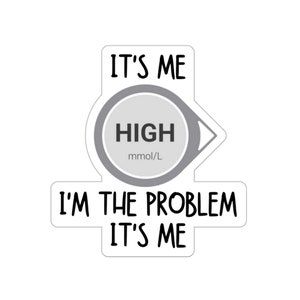 May include: A white sticker with black text that reads "It's me. High mmol/L. I'm the problem. It's me."