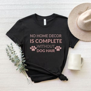 Funny Dog Shirt, Dog Dad TShirt, Dog Trainer T Shirt, Dog Traning Shirt, No Home Decor is Complete W/O Dog Hair Shirt, Dog Lover T Shirt