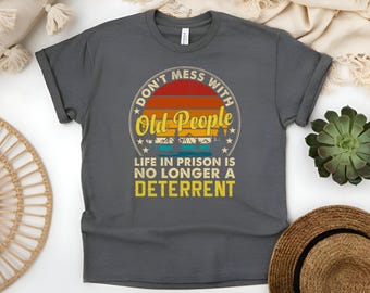 Don&#39;t Mess with Old People, Life in Prison is No Longer a Deterrent | Funny Shirt | Boomer Shirt | Senior Shirt