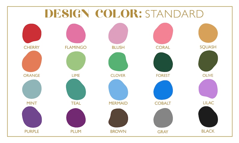 May include: A chart of 20 different color swatches with the title "DESIGN COLOR: STANDARD". The colors are arranged in four rows of five colors each. The colors are: cherry, flamingo, blush, coral, squash, orange, lime, clover, forest, olive, mint, teal, mermaid, cobalt, lilac, purple, plum, brown, gray, and black.