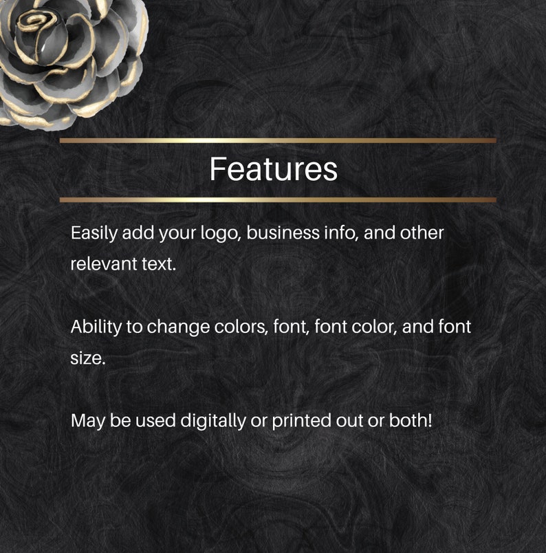 May include: A black and gold graphic with the word "Features" in white text. The text below describes the features of a digital product, including the ability to add a logo, business information, and text, as well as change colours, font, font colour, and font size. The text also states that the product can be used digitally or printed.