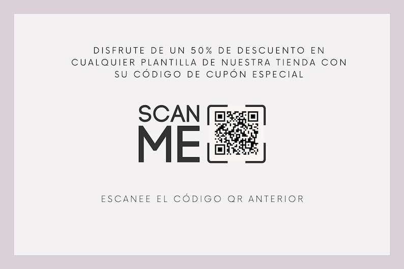 May include: A white card with black text that says "DISFRUTE DE UN 50% DE DESCUENTO EN CUALQUIER PLANTILLA DE NUESTRA TIENDA CON SU C&Oacute;DIGO DE CUP&Oacute;N ESPECIAL" and "SCAN ME". A black and white QR code is below the text with the words "ESCANEE EL C&Oacute;DIGO QR ANTERIOR" below the QR code.