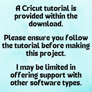 May include: A blue and white watercolor background with black text that reads: "A Cricut tutorial is provided within the download. Please ensure you follow the tutorial before making this project. I may be limited in offering support with other software types."