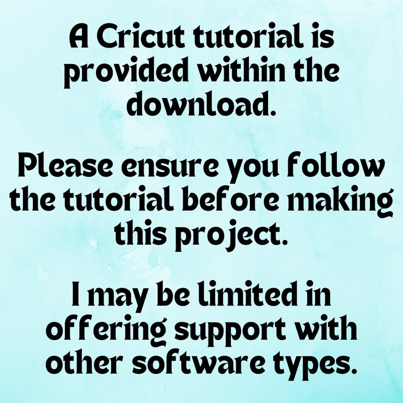 May include: A blue and white watercolor background with black text that reads: "A Cricut tutorial is provided within the download. Please ensure you follow the tutorial before making this project. I may be limited in offering support with other software types."