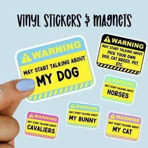 May include: Five vinyl stickers with a warning sign design. Each sticker has a different color background and text. The text on the stickers reads: "Warning May Start Talking About My Dog", "Warning May Start Talking About Pick Your Own Dog, Cat Breed, Pet, Etc.", "Warning May Start Talking About Horses", "Warning May Start Talking About Cavaliers", "Warning May Start Talking About My Bunny", and "Warning May Start Talking About My Cat".