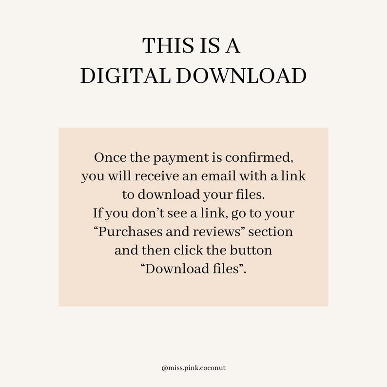 Op de afbeelding: Een beige rechthoek met de tekst "THIS IS A DIGITAL DOWNLOAD" in zwarte tekst. De tekst hieronder legt uit dat zodra de betaling is bevestigd, een link om de bestanden te downloaden per e-mail wordt verzonden. Als er geen link wordt gevonden, kan de koper naar de sectie "Aankopen en beoordelingen" gaan en op de knop "Bestanden downloaden" klikken. De tekst eindigt met de social media handle "@miss.pink.coconut".