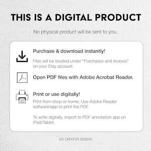 May include: A digital product information graphic with a download icon, a PDF icon, and a printer icon. The text reads "This is a digital product. No physical product will be sent to you. Purchase & download instantly! Files will be located under "Purchases and reviews" on your Etsy account. Open PDF files with Adobe Acrobat Reader. Print or use digitally! Print from shop or home. Use Adobe Reader software/app to print the PDF. To write digitally, import to PDF annotation app on iPad/Tablet. OV CREATIVE STUDIO"