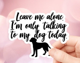 Dog Sticker, Leave Me Alone I'm Only Talking to My Dog Today