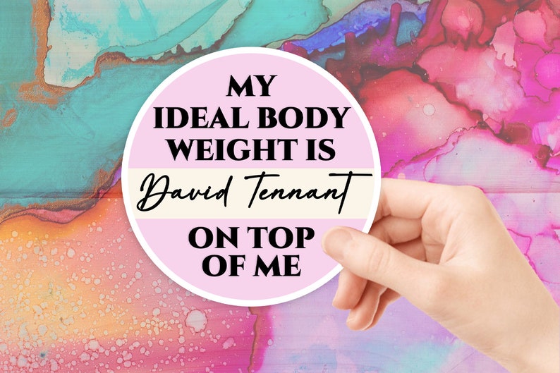 May include: A pink circle sticker with the text "My ideal body weight is David Tennant on top of me" on a colorful abstract background.