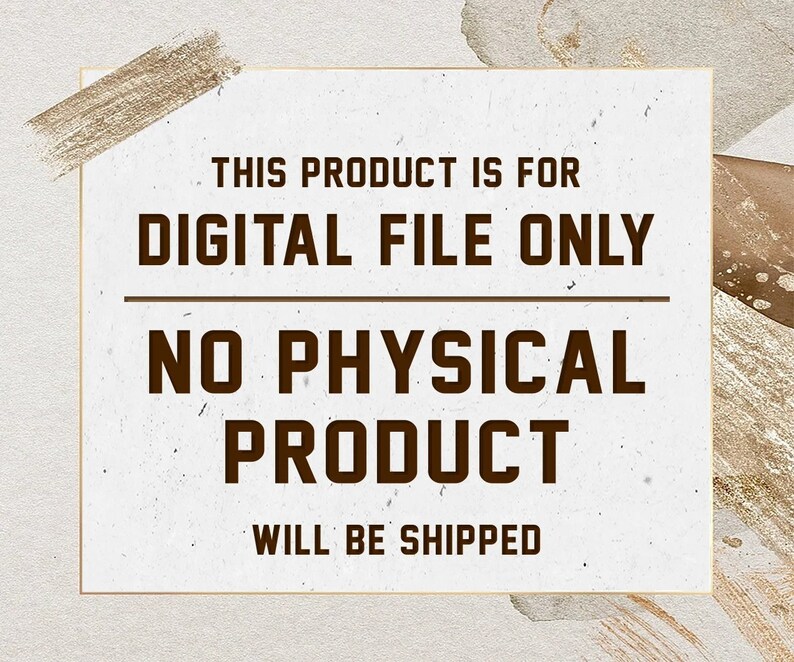 May include: A white background with a gold border and brown text that reads "This product is for digital file only. No physical product will be shipped."