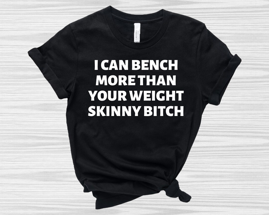 I Can Bench More Than Your Weight Skinny Bitch Shirt, Funny Workout