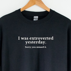 I was extroverted yesterday sorry you missed it Sweatshirt - Funny sweatshirt, Funny Introvert sweatshirt, Funny crewneck, Introvert gift