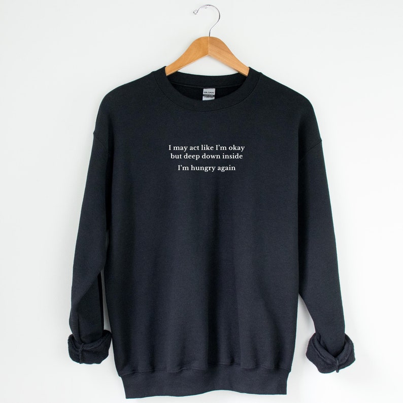 I May Act Like I'm Okay but Deep Down Inside I'm Hungry Again Funny