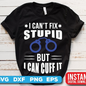 Police Officer SVG: I Can't Fix Stupid, Cuff It Design (Digital Download)