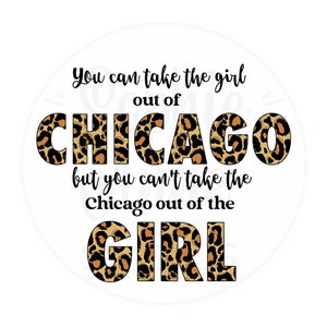 Puede incluir: Un diseño gráfico con un fondo de estampado de leopardo y texto negro que dice "You can take the girl out of CHICAGO but you can't take the Chicago out of the GIRL".