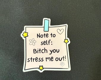 Note to self: bitch you stress me out sticker