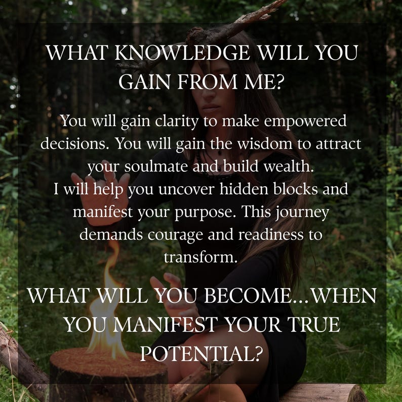 Puede incluir: Un gr&aacute;fico digital que muestra a una persona con un vestido negro sentada en un entorno forestal. El texto dice: WHAT KNOWLEDGE WILL YOU GAIN FROM ME? You will gain clarity to make empowered decisions. You will gain the wisdom to attract your soulmate and build wealth. I will help you uncover hidden blocks and manifest your purpose. This journey demands courage and readiness to transform. WHAT WILL YOU BECOME...WHEN YOU MANIFEST YOUR TRUE POTENTIAL?