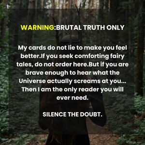 May include: A dark image with text that reads "WARNING: BRUTAL TRUTH ONLY." The text continues, "My cards do not lie...Then I am the only reader you will ever need. SILENCE THE DOUBT."