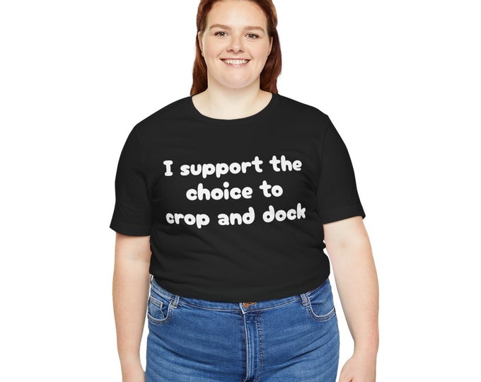 I support the choice to crop and dock shirt, support ethical breeding, short sleeve tee