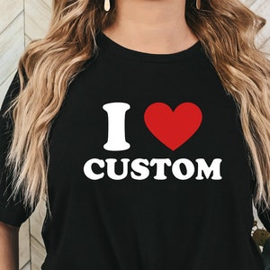 I Love Custom Shirt I Heart Custom Shirt Valentine&#39;s Day Customizable Unisex Shirt Personalized Gift Shirt For Him Gift For Her