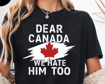 Dear Canada We Hate Him Too Shirt, Comfort Colors® Anti Trump Shirt, Protest Trump, Resist Trump Tee, FDT Shirt, Trump Hater Shirt