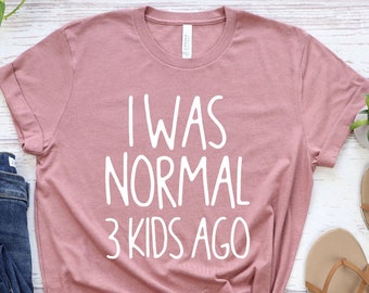 I Was Normal Shirt Three kids ago, Women, Gift for Mom, Mom Life T-shirt, Funny Mom Shirt, Tired Mom Tee, Cute Mom Shirt, Sarcastic Mom Tee