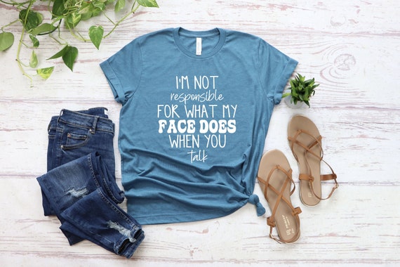 I'm Not Responsible For What My Face Does When You Talk T-Shirt, Responsible Quote Shirt, Sarcastic Tee,Funny Sarcasm Shirt, Smartass Shirt,