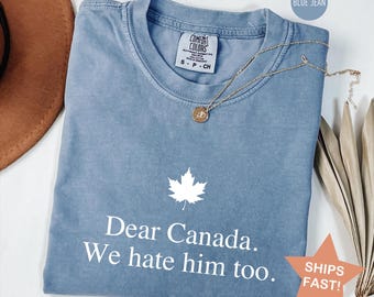 Comfort Colors® Dear Canada We Hate Him Too Shirt, Canadian Independence T-Shirt, Gift for Democrats, Funny Anti Trump Canadian Tee