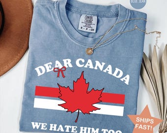 Comfort Colors® Dear Canada We Hate Him Too Shirt, Canadian Independence T-Shirt, Gift for Democrats, Funny Anti Trump Canadian Tee