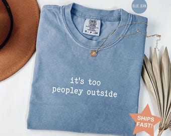 Comfort Colors® It's Too Peopley Outside Shirt, Funny Sarcastic Tee, Saying Shirt, Trendy Graphic Tee, Sarcasm Shirt, Christmas Gift for her