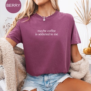 Comfort Colors® Coffee Lover Shirt, Maybe Coffee Is Addicted To Me Shirt, Coffee Drinker Shirt, Gift for Coffee Addicted Mom