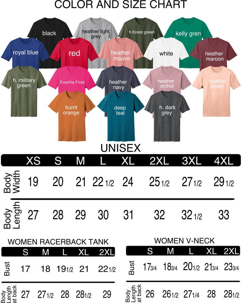 May include: Color and size chart for unisex and women's shirts. The chart shows the measurements for different sizes in inches. The chart includes a variety of colors for the shirts, including black, red, heather grey, heather mauve, white, kelly green, heather maroon, heather navy, heather orchid, heather peach, burnt orange, deep teal, and h. dark grey.