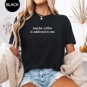 Comfort Colors® Coffee Lover Shirt, Maybe Coffee Is Addicted To Me Shirt, Coffee Drinker Shirt, Gift for Coffee Addicted Mom