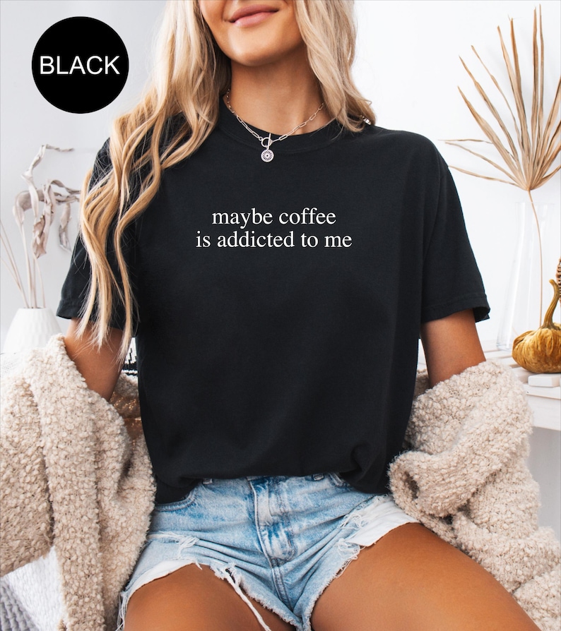 Comfort Colors® Coffee Lover Shirt, Maybe Coffee Is Addicted To Me Shirt, Coffee Drinker Shirt, Gift for Coffee Addicted Mom