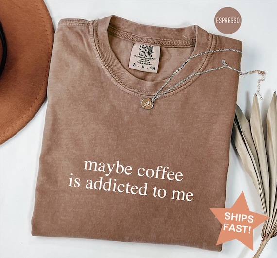Comfort Colors® Coffee Lover Shirt, Maybe Coffee Is Addicted To Me Shirt, Coffee Drinker Shirt, Gift for Coffee Addicted Mom