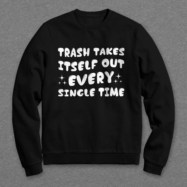 Trash Takes Itself Out Every Single Time, Funny Sweatshirt, Funny T Shirt, Taylor Swift, Taylors Version, Gift for Her, Swiftie Gifts