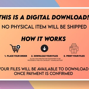 May include: A digital download graphic with a pink, orange, and blue gradient background. The text reads "This is a digital download! No physical item will be shipped. How it works."  The graphic shows three steps: 1. Place your order, 2. Download your files, and 3. Print your files. The text below the steps reads "Your files will be available to download once payment is confirmed."