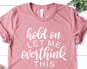 Funny Sarcastic Shirt, Hold On, Let Me Overthink This Shirt, Funny Shirt, Everyday T-shirt, Workout Shirt, Awkward T-shirt