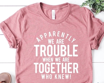 Bestie T-Shirts, Bff Shirts, Couples Matching, Apparently We&#39;re Trouble When We Are Together Shirt, Funny Best Friend Birthday Gift Idea