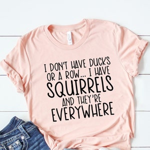 I Don&#39;t Have Ducks Or A Row, I Have Squirrels Shirt, Funny Animal Shirt, Sarcastic Shirt, Funny Shirt, Animal Lower shirt