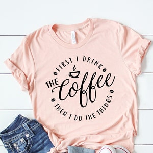 First I Drink The Coffee Shirt, Then I Do The Things T-Shirt, Coffee Shirts, Coffee Lover Shirt, Funny Coffee Shirt, Coffee Addiction Shirt