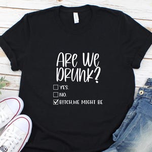 Are We Drunk Bitch We Might Be Shirt, Drunk Shirt, Funny Drunk Shirt, Alcoholic Bestie Shirt, Drinking Party T-Shirt, Funny Drinking Shirt